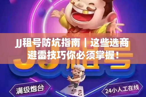 JJ租号防坑指南｜这些选商避雷技巧你必须掌握！
