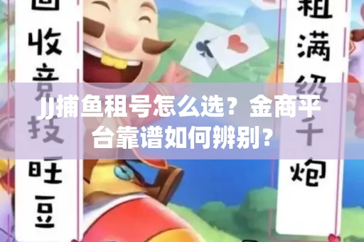JJ捕鱼租号怎么选？金商平台靠谱如何辨别？