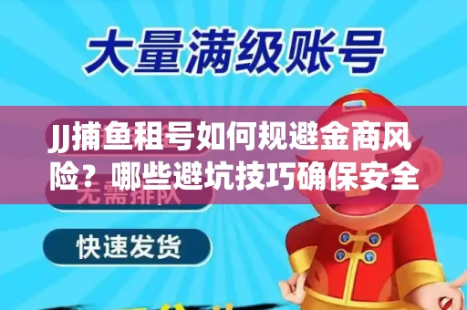 JJ捕鱼租号如何规避金商风险？哪些避坑技巧确保安全？