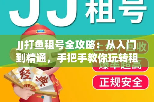 JJ打鱼租号全攻略：从入门到精通，手把手教你玩转租号平台