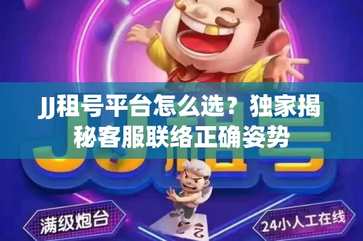 JJ租号平台怎么选？独家揭秘客服联络正确姿势