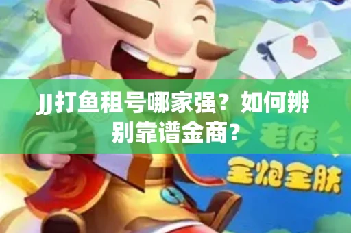 JJ打鱼租号哪家强？如何辨别靠谱金商？