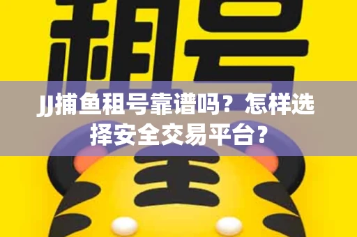 JJ捕鱼租号靠谱吗？怎样选择安全交易平台？