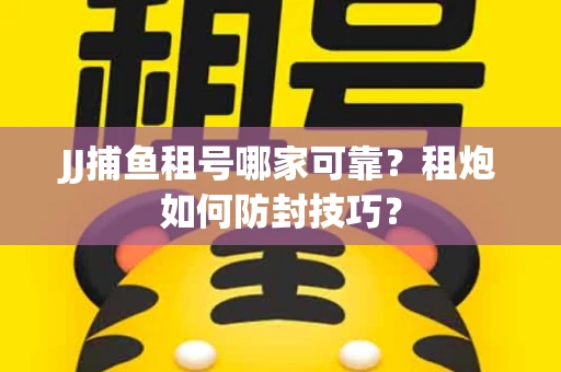 JJ捕鱼租号哪家可靠？租炮如何防封技巧？