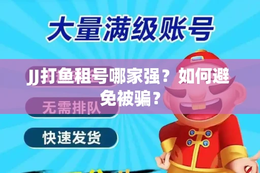 JJ打鱼租号哪家强？如何避免被骗？