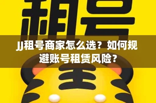 JJ租号商家怎么选？如何规避账号租赁风险？
