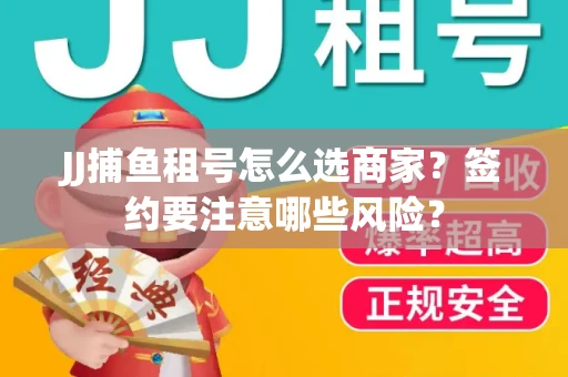 JJ捕鱼租号怎么选商家？签约要注意哪些风险？