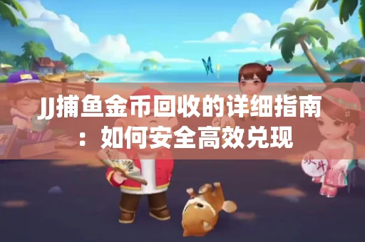 JJ捕鱼金币回收的详细指南：如何安全高效兑现