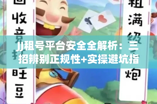 JJ租号平台安全全解析：三招辨别正规性+实操避坑指南