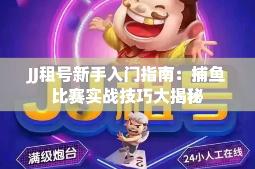 JJ租号新手入门指南：捕鱼比赛实战技巧大揭秘