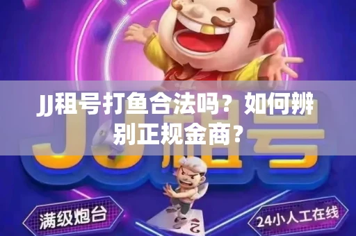 JJ租号打鱼合法吗？如何辨别正规金商？