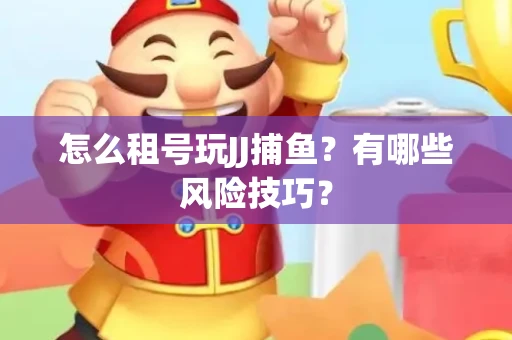 怎么租号玩JJ捕鱼？有哪些风险技巧？